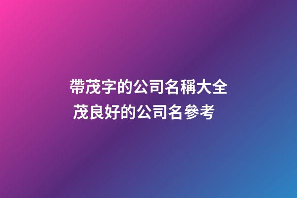 帶茂字的公司名稱大全 茂良好的公司名參考-第1張-公司起名-玄機派